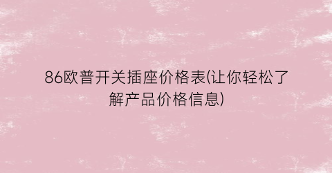 86欧普开关插座价格表(让你轻松了解产品价格信息)