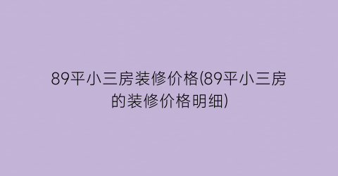 89平小三房装修价格(89平小三房的装修价格明细)