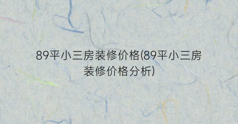 89平小三房装修价格(89平小三房装修价格分析)