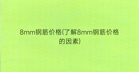 8mm钢筋价格(了解8mm钢筋价格的因素)