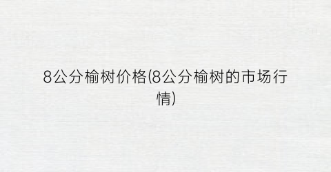 8公分榆树价格(8公分榆树的市场行情)
