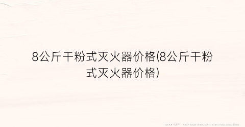 8公斤干粉式灭火器价格(8公斤干粉式灭火器价格)