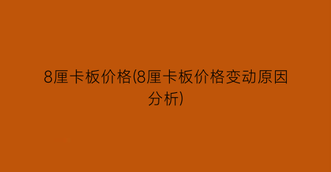 8厘卡板价格(8厘卡板价格变动原因分析)