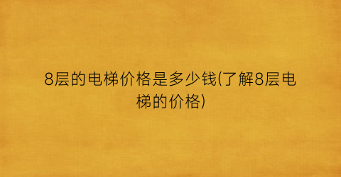 8层的电梯价格是多少钱(了解8层电梯的价格)