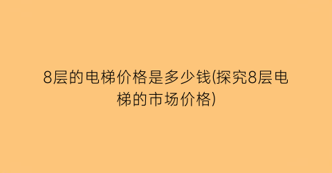 8层的电梯价格是多少钱(探究8层电梯的市场价格)