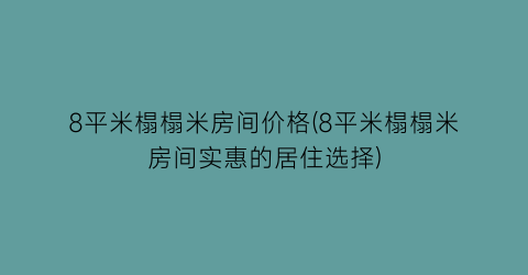 8平米榻榻米房间价格(8平米榻榻米房间实惠的居住选择)
