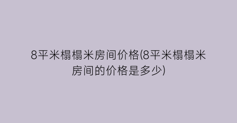 8平米榻榻米房间价格(8平米榻榻米房间的价格是多少)
