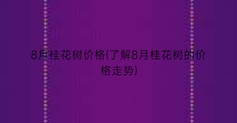 8月桂花树价格(了解8月桂花树的价格走势)