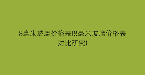 8毫米玻璃价格表(8毫米玻璃价格表对比研究)