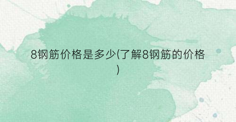 8钢筋价格是多少(了解8钢筋的价格)