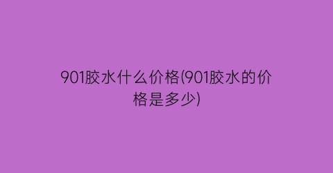 901胶水什么价格(901胶水的价格是多少)