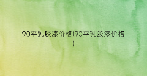 90平乳胶漆价格(90平乳胶漆价格)