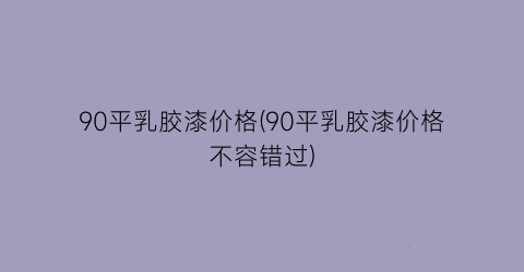 90平乳胶漆价格(90平乳胶漆价格不容错过)