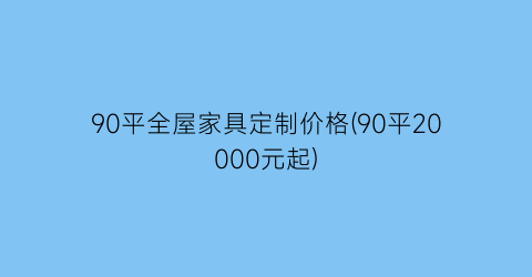 90平全屋家具定制价格(90平20000元起)