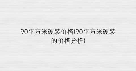 90平方米硬装价格(90平方米硬装的价格分析)