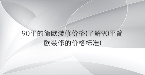 90平的简欧装修价格(了解90平简欧装修的价格标准)