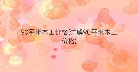 90平米木工价格(详解90平米木工价格)