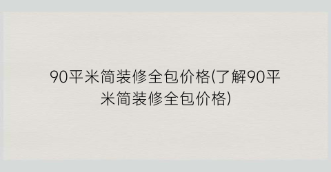 90平米简装修全包价格(了解90平米简装修全包价格)