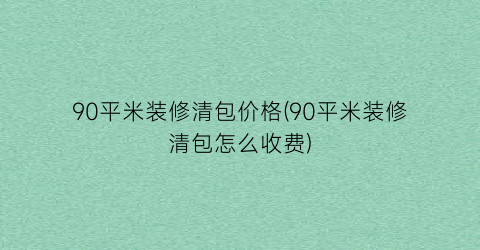 90平米装修清包价格(90平米装修清包怎么收费)