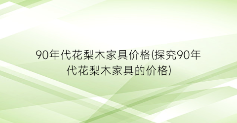 90年代花梨木家具价格(探究90年代花梨木家具的价格)