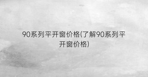 90系列平开窗价格(了解90系列平开窗价格)