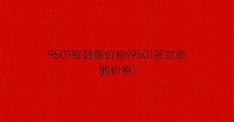 “9501密封条价格(9501密封条的价格)