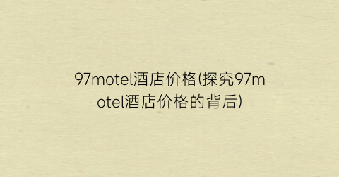 97motel酒店价格(探究97motel酒店价格的背后)
