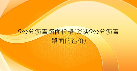 “9公分沥青路面价格(谈谈9公分沥青路面的造价)