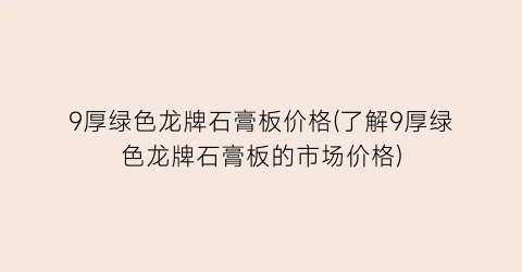 9厚绿色龙牌石膏板价格(了解9厚绿色龙牌石膏板的市场价格)