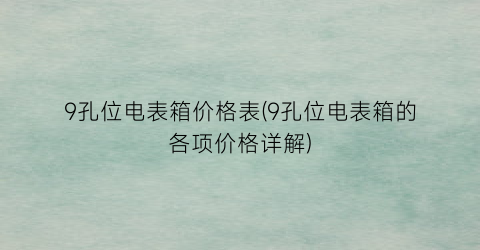 9孔位电表箱价格表(9孔位电表箱的各项价格详解)