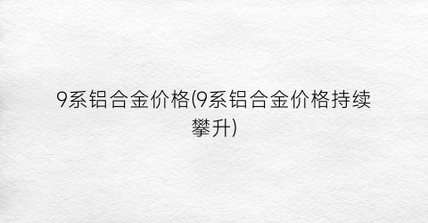 9系铝合金价格(9系铝合金价格持续攀升)