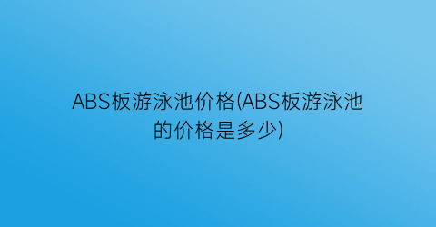 ABS板游泳池价格(ABS板游泳池的价格是多少)