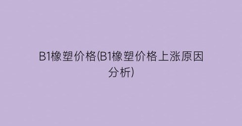 B1橡塑价格(B1橡塑价格上涨原因分析)