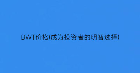BWT价格(成为投资者的明智选择)