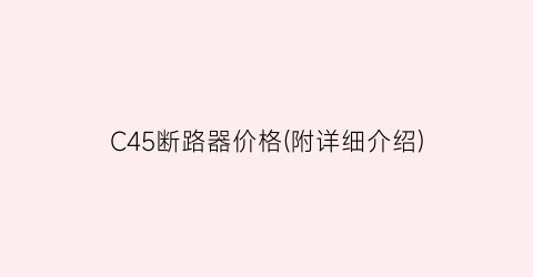 C45断路器价格(附详细介绍)