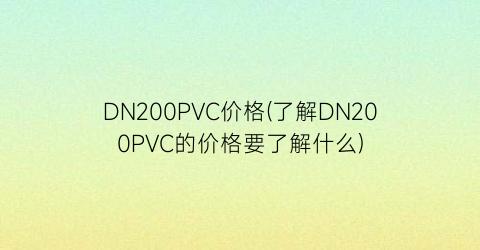 DN200PVC价格(了解DN200PVC的价格要了解什么)