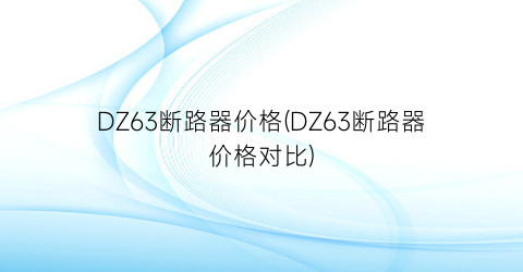 DZ63断路器价格(DZ63断路器价格对比)