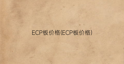 ECP板价格(ECP板价格)
