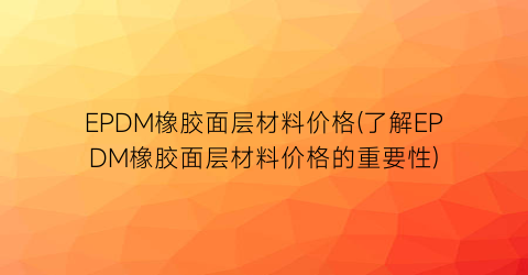 EPDM橡胶面层材料价格(了解EPDM橡胶面层材料价格的重要性)