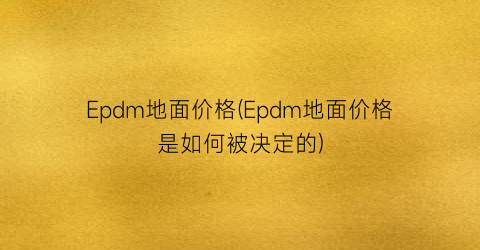 Epdm地面价格(Epdm地面价格是如何被决定的)