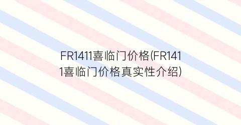 FR1411喜临门价格(FR1411喜临门价格真实性介绍)