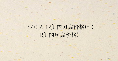 FS40_6DR美的风扇价格(6DR美的风扇价格)