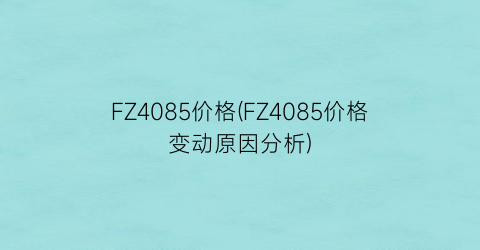 FZ4085价格(FZ4085价格变动原因分析)