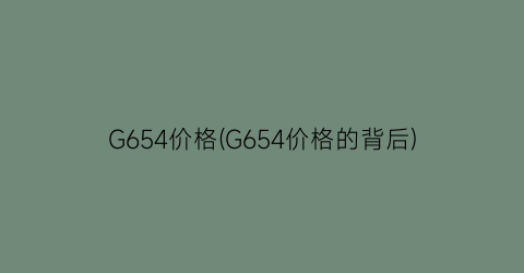 G654价格(G654价格的背后)