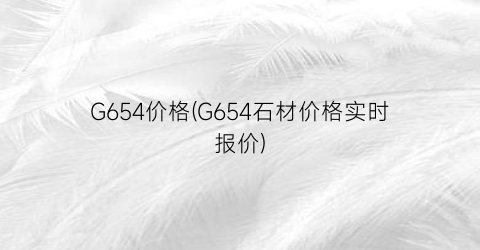 G654价格(G654石材价格实时报价)