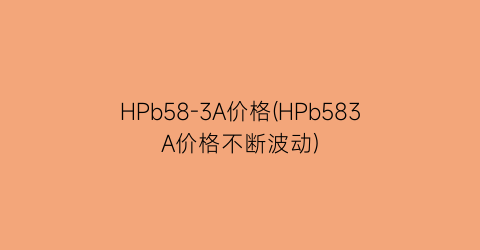 HPb58-3A价格(HPb583A价格不断波动)