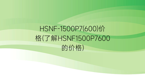 “HSNF-1500P7(600)价格(了解HSNF1500P7600的价格)