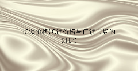 IC锁价格(IC锁价格与门锁市场的对比)