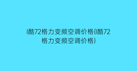 I酷72格力变频空调价格(I酷72格力变频空调价格)