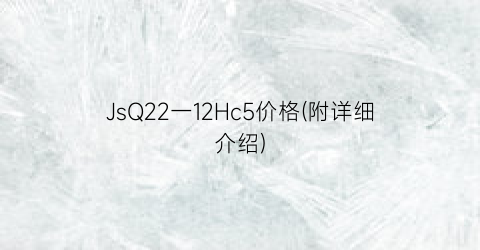 “JsQ22一12Hc5价格(附详细介绍)